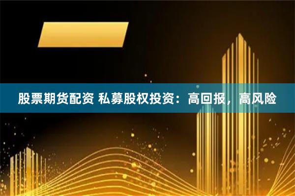 股票期货配资 私募股权投资：高回报，高风险