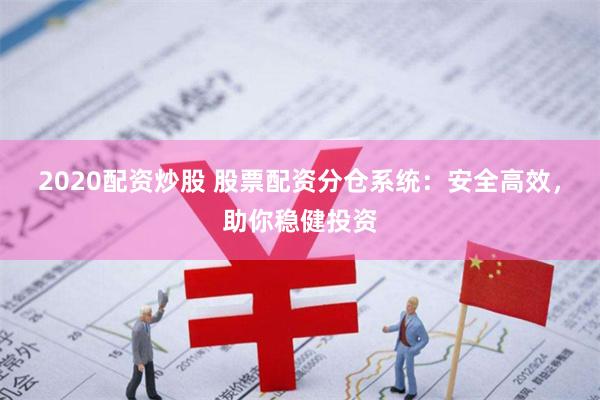 2020配资炒股 股票配资分仓系统：安全高效，助你稳健投资