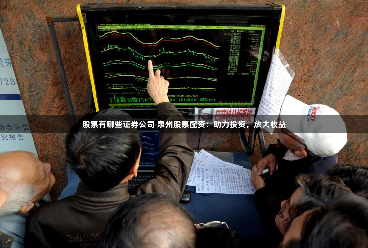股票有哪些证券公司 泉州股票配资：助力投资，放大收益