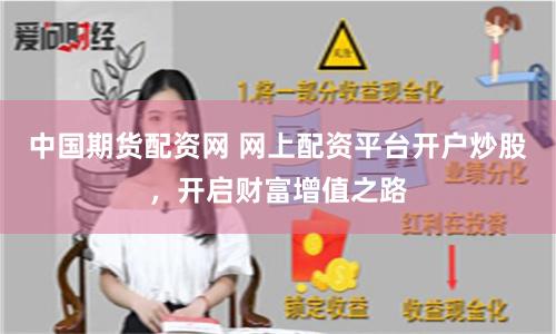 中国期货配资网 网上配资平台开户炒股，开启财富增值之路