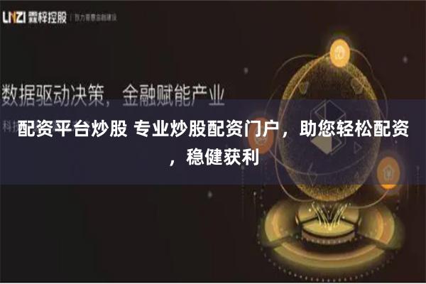 配资平台炒股 专业炒股配资门户，助您轻松配资，稳健获利