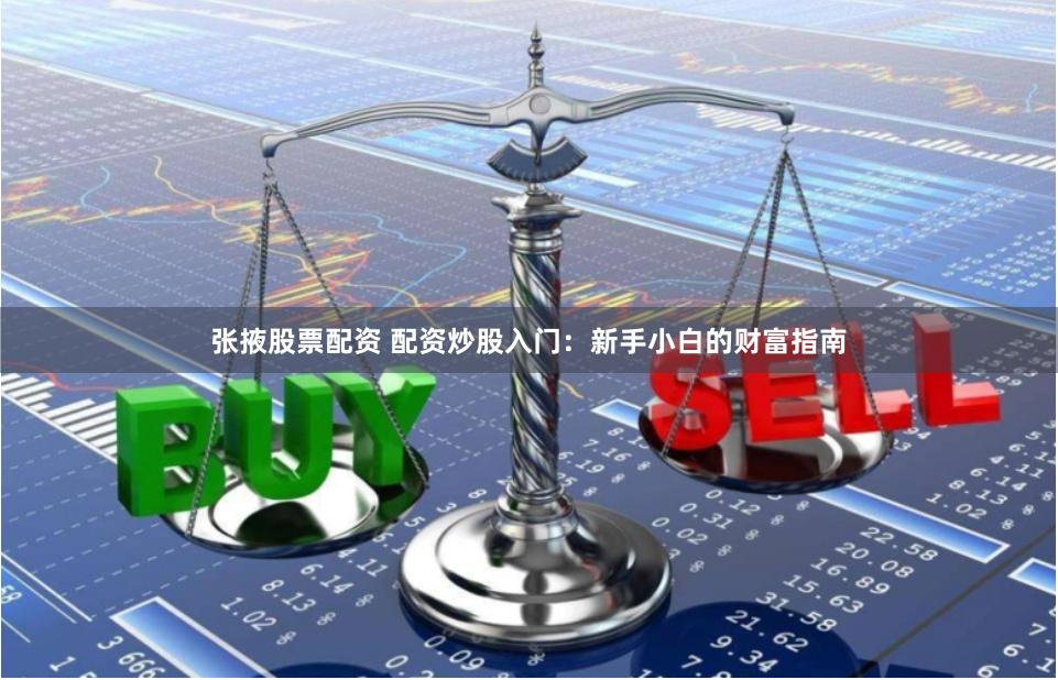 张掖股票配资 配资炒股入门：新手小白的财富指南