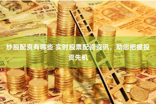 炒股配资有哪些 实时股票配资资讯，助您把握投资先机