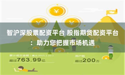 智沪深股票配资平台 股指期货配资平台：助力您把握市场机遇