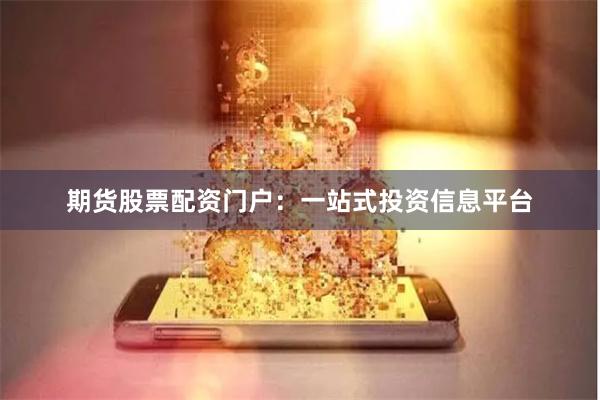 期货股票配资门户：一站式投资信息平台