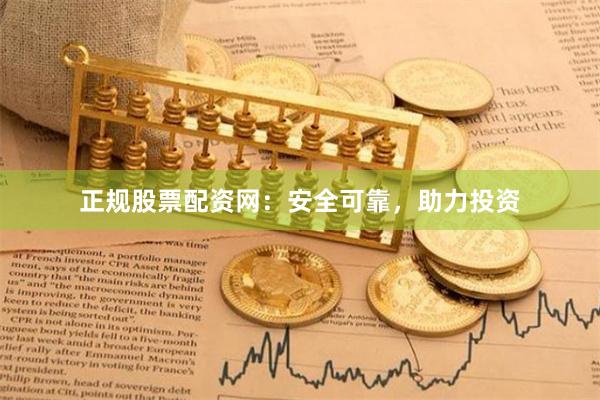 正规股票配资网：安全可靠，助力投资