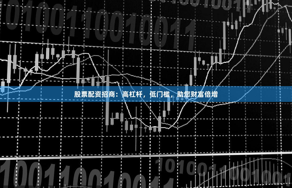 股票配资招商：高杠杆，低门槛，助您财富倍增