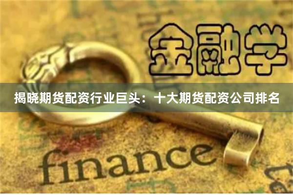 揭晓期货配资行业巨头：十大期货配资公司排名