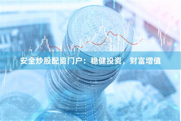 安全炒股配资门户：稳健投资，财富增值