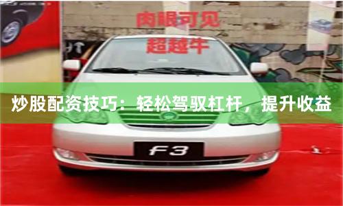 炒股配资技巧：轻松驾驭杠杆，提升收益