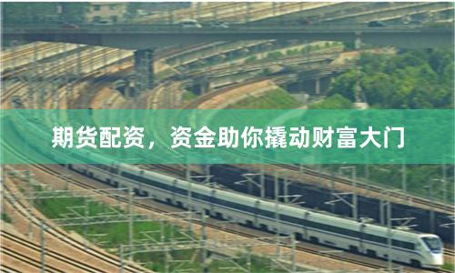 期货配资，资金助你撬动财富大门