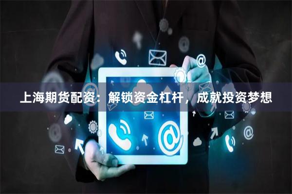 上海期货配资：解锁资金杠杆，成就投资梦想