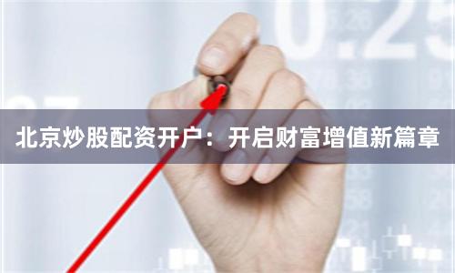 北京炒股配资开户：开启财富增值新篇章