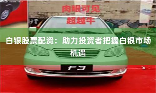 白银股票配资：助力投资者把握白银市场机遇