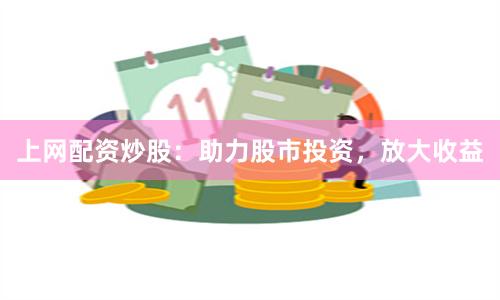 上网配资炒股：助力股市投资，放大收益