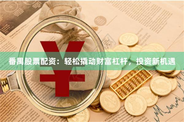 番禺股票配资：轻松撬动财富杠杆，投资新机遇