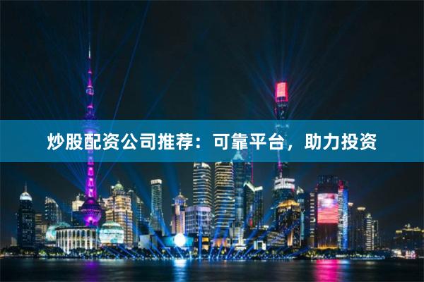 炒股配资公司推荐：可靠平台，助力投资