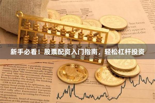 新手必看！股票配资入门指南，轻松杠杆投资